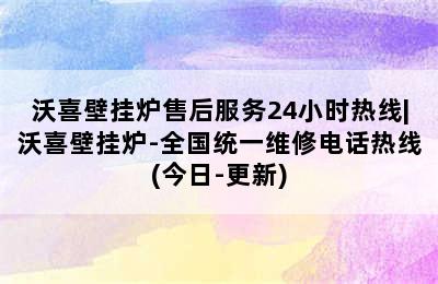 沃喜壁挂炉售后服务24小时热线|沃喜壁挂炉-全国统一维修电话热线(今日-更新)